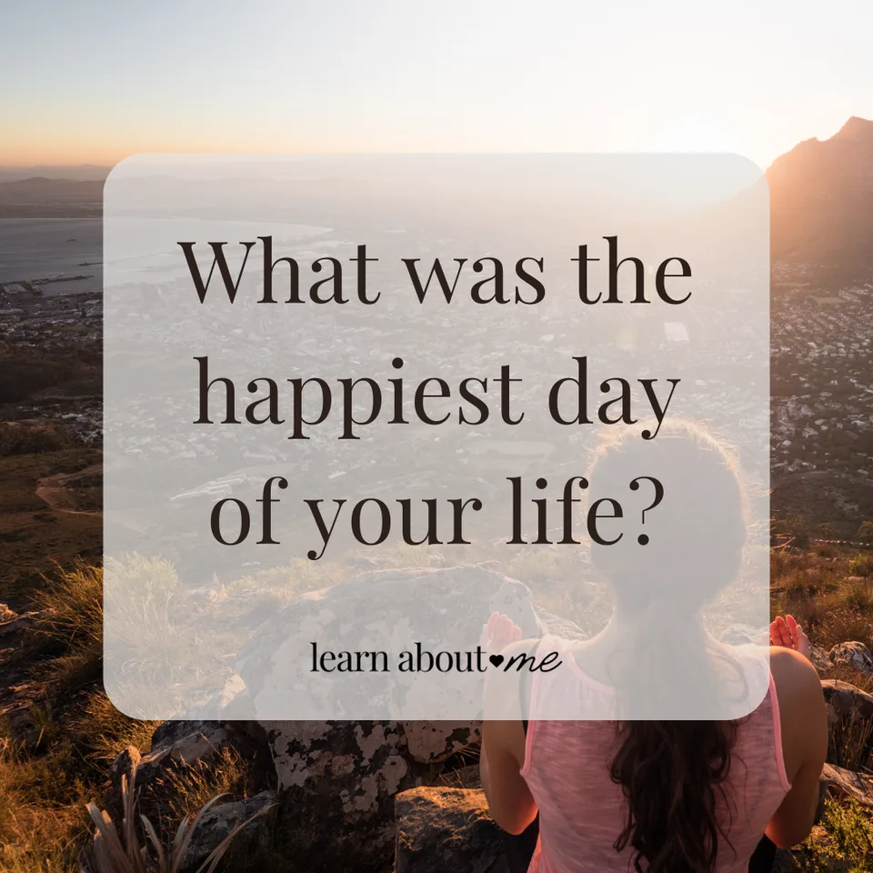 What was the happiest day of your life?